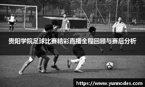 贵阳学院足球比赛精彩直播全程回顾与赛后分析