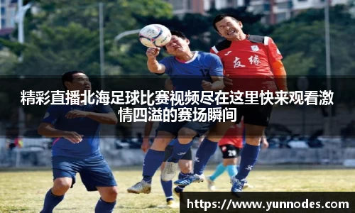 精彩直播北海足球比赛视频尽在这里快来观看激情四溢的赛场瞬间