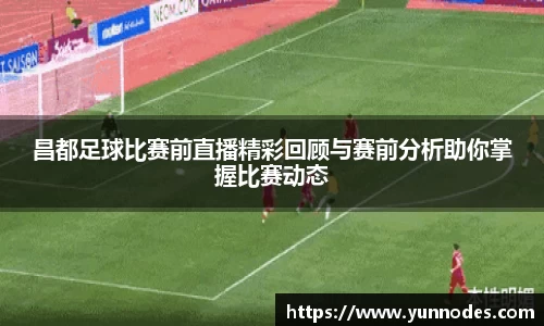 昌都足球比赛前直播精彩回顾与赛前分析助你掌握比赛动态