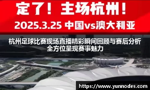 杭州足球比赛现场直播精彩瞬间回顾与赛后分析全方位呈现赛事魅力