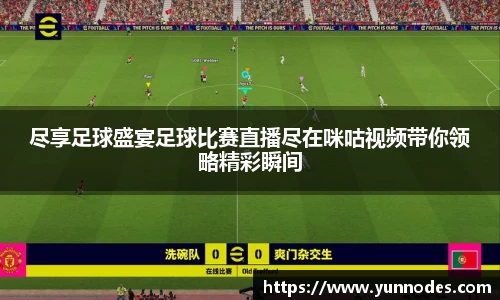 尽享足球盛宴足球比赛直播尽在咪咕视频带你领略精彩瞬间