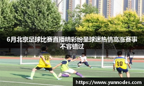 6月北京足球比赛直播精彩纷呈球迷热情高涨赛事不容错过