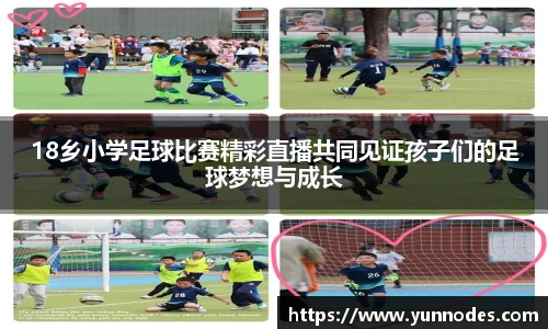 18乡小学足球比赛精彩直播共同见证孩子们的足球梦想与成长