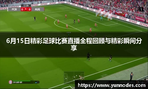 6月15日精彩足球比赛直播全程回顾与精彩瞬间分享