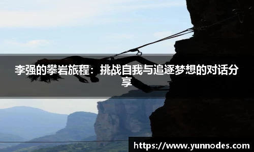 李强的攀岩旅程：挑战自我与追逐梦想的对话分享