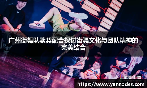 广州街舞队默契配合探讨街舞文化与团队精神的完美结合
