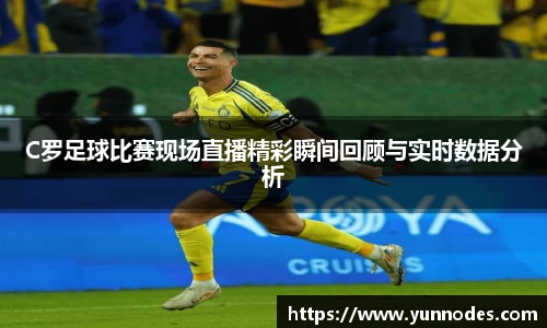 C罗足球比赛现场直播精彩瞬间回顾与实时数据分析