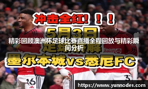 精彩回顾澳洲杯足球比赛直播全程回放与精彩瞬间分析
