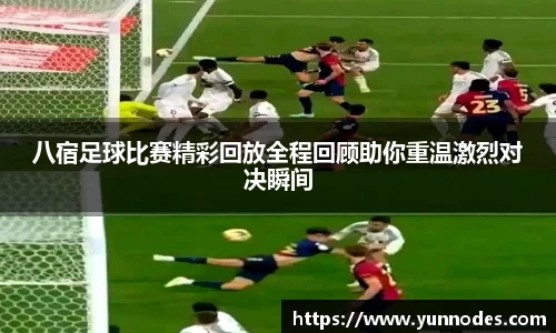 八宿足球比赛精彩回放全程回顾助你重温激烈对决瞬间