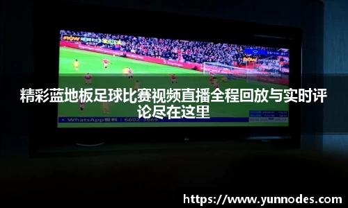 精彩蓝地板足球比赛视频直播全程回放与实时评论尽在这里