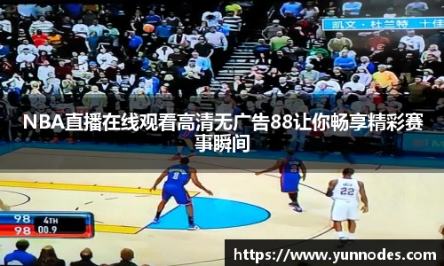 NBA直播在线观看高清无广告88让你畅享精彩赛事瞬间