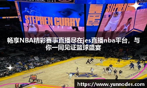畅享NBA精彩赛事直播尽在jes直播nba平台，与你一同见证篮球盛宴