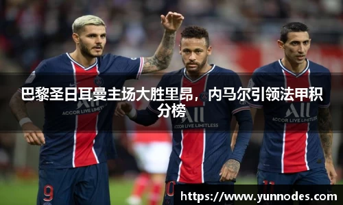 巴黎圣日耳曼主场大胜里昂，内马尔引领法甲积分榜