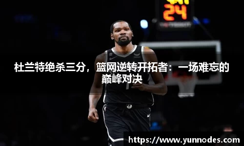 杜兰特绝杀三分，篮网逆转开拓者：一场难忘的巅峰对决