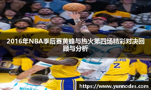 2016年NBA季后赛黄蜂与热火第四场精彩对决回顾与分析