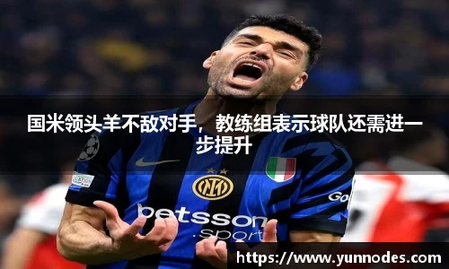 国米领头羊不敌对手，教练组表示球队还需进一步提升