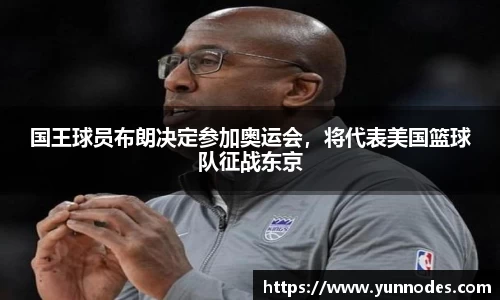 国王球员布朗决定参加奥运会，将代表美国篮球队征战东京