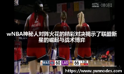 wNBA神秘人对阵火花的精彩对决揭示了联盟新星的崛起与战术博弈