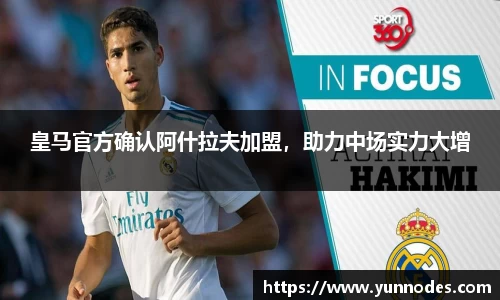 皇马官方确认阿什拉夫加盟，助力中场实力大增