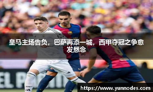 皇马主场告负，巴萨再添一城，西甲夺冠之争愈发悬念