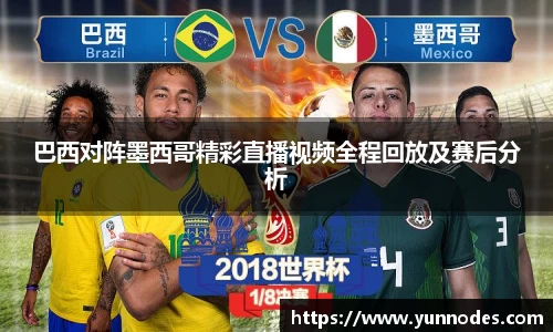 巴西对阵墨西哥精彩直播视频全程回放及赛后分析