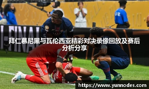 拜仁慕尼黑与瓦伦西亚精彩对决录像回放及赛后分析分享